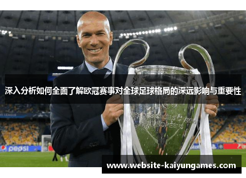 深入分析如何全面了解欧冠赛事对全球足球格局的深远影响与重要性